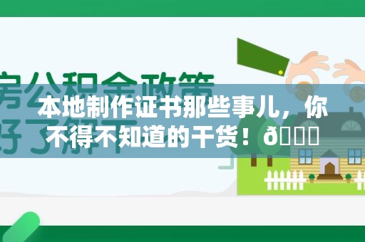 上杭本地制作证书那些事儿，你不得不知道的干货！😎