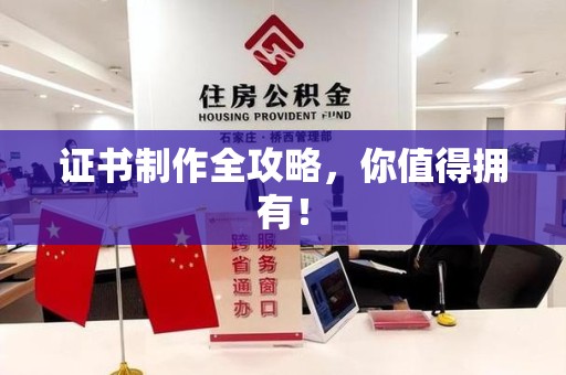 上杭证书制作全攻略，你值得拥有！